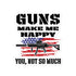 Guns Make Me Happy, You Not So Much Bubble-free stickers - Mainstream Freedom