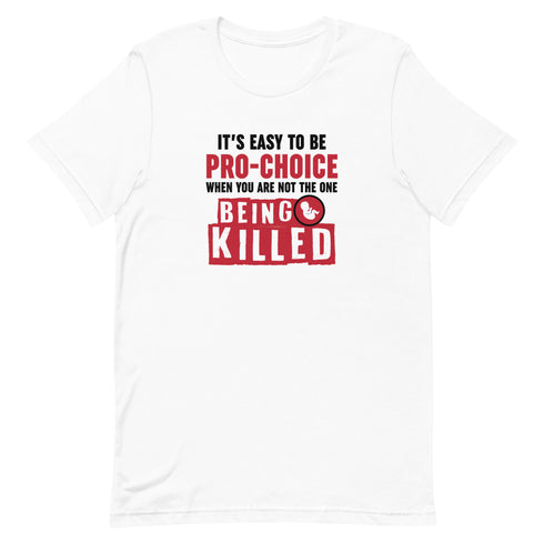 It's Easy to be Pro-Choice When You Are Not The One Being Killed - Anti-abortion Pro-Life Unisex t-shirt - Mainstream Freedom