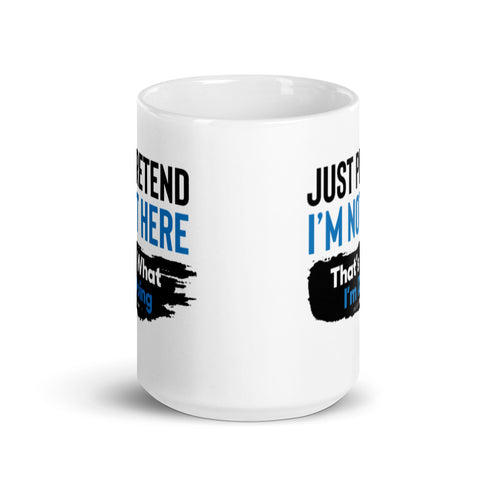 Just Pretend I'm not here That's What I'm Doing White glossy mug - Mainstream Freedom