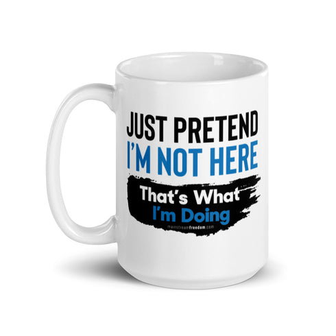 Just Pretend I'm not here That's What I'm Doing White glossy mug - Mainstream Freedom