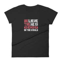 Believe There Is Good In The World Women's short sleeve motivational t-shirt - Mainstream Freedom