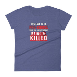 It's Easy to be Pro-Choice When You Are Not The One Being Killed - Anti-abortion Pro-Life Women's short sleeve t-shirt - Mainstream Freedom
