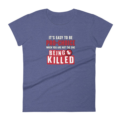 It's Easy to be Pro-Choice When You Are Not The One Being Killed - Anti-abortion Pro-Life Women's short sleeve t-shirt - Mainstream Freedom