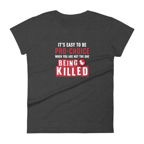 It's Easy to be Pro-Choice When You Are Not The One Being Killed - Anti-abortion Pro-Life Women's short sleeve t-shirt - Mainstream Freedom