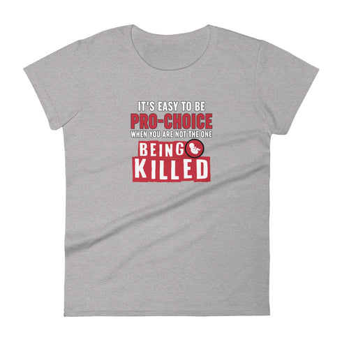 It's Easy to be Pro-Choice When You Are Not The One Being Killed - Anti-abortion Pro-Life Women's short sleeve t-shirt - Mainstream Freedom