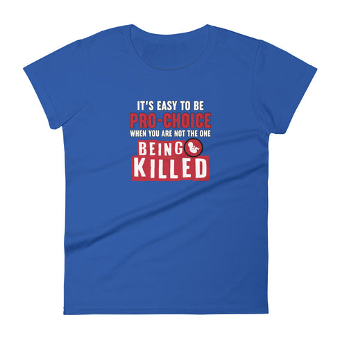 It's Easy to be Pro-Choice When You Are Not The One Being Killed - Anti-abortion Pro-Life Women's short sleeve t-shirt - Mainstream Freedom