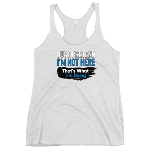 Just Pretend I'm not here That's What I'm Doing Women's Tank Top - Mainstream Freedom