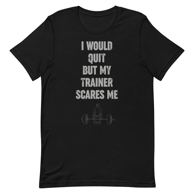I Would Quit But My Trainer Scares Me t-shirt, second view