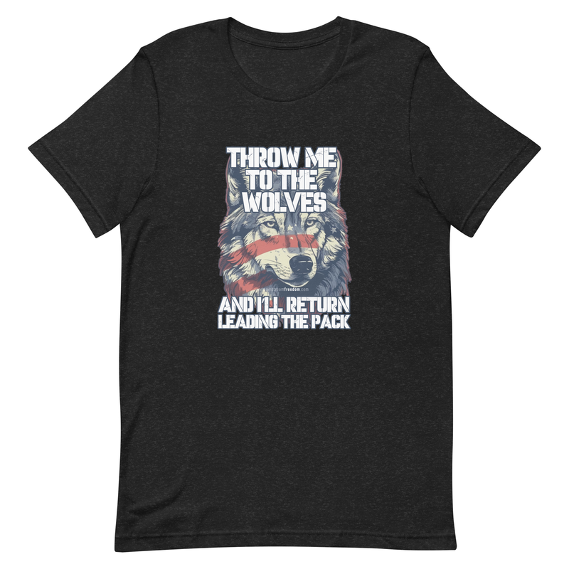 Throw Me To The Wolves and I'll Return Leading The Pack t-shirt