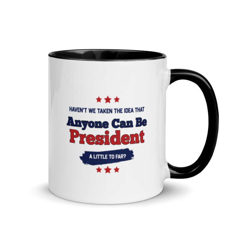 Haven't We Taken The Idea That Anyone Can Be President A Bit To Far Mug with Color Inside