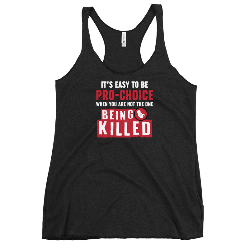 It's Easy to be Pro-Choice When You Are Not The One Being Killed - Anti-abortion Pro-Life Women's Tank Top