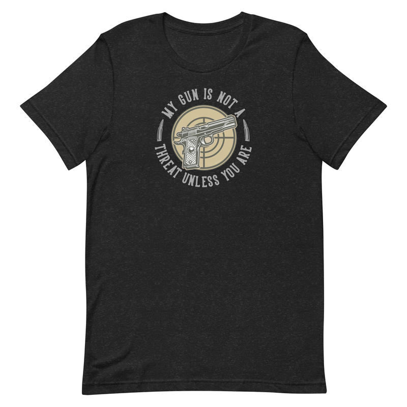 My Gun Is Not A Threat Unless You Are Unisex t-shirt