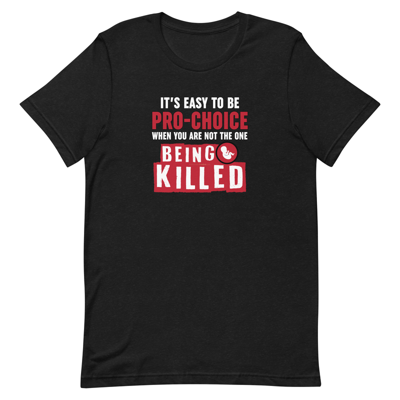 It's Easy to be Pro-Choice When You Are Not The One Being Killed - Anti-abortion Pro-Life Unisex t-shirt
