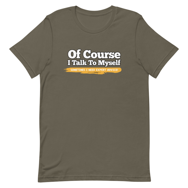 Of Course I Talk To Myself Sometimes I Need Expert Advice t-shirt in Army, product mockup