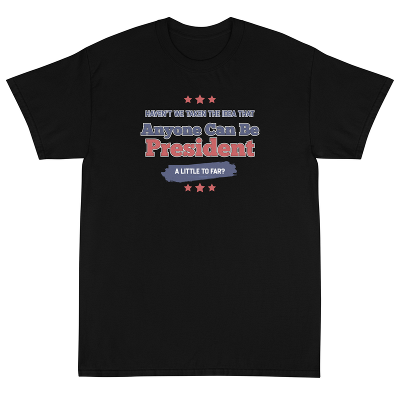 Haven't We Taken The Idea That Anyone Can Be President A Bit To Far Short Sleeve T-Shirt
